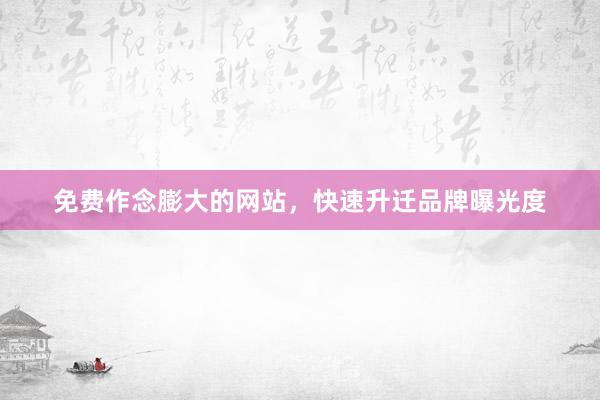 免费作念膨大的网站，快速升迁品牌曝光度