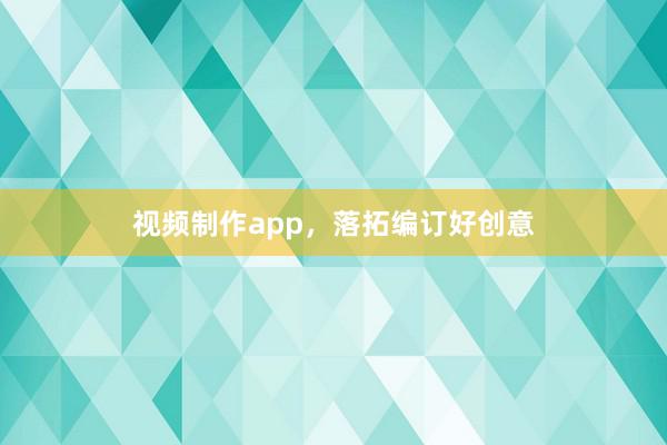 视频制作app,落拓编订好创意