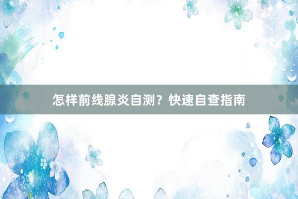 怎样前线腺炎自测?快速自查指南