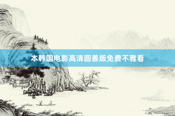 本韩国电影高清圆善版免费不雅看